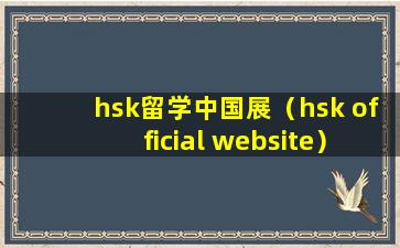 hsk留学中国展（hsk official website）